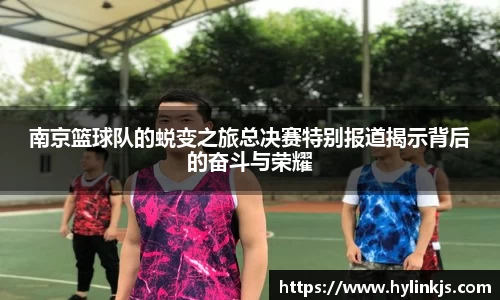 南京篮球队的蜕变之旅总决赛特别报道揭示背后的奋斗与荣耀